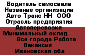 Водитель самосвала › Название организации ­ Авто-Транс НН, ООО › Отрасль предприятия ­ Автоперевозки › Минимальный оклад ­ 70 000 - Все города Работа » Вакансии   . Ивановская обл.